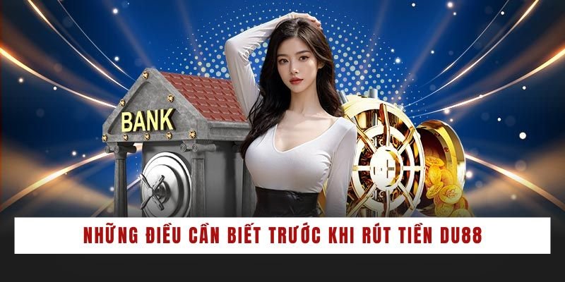Những điều cần biết trước khi rút tiền DU88