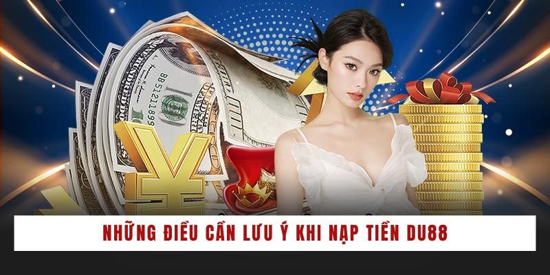 Những điều cần lưu ý khi nạp tiền DU88